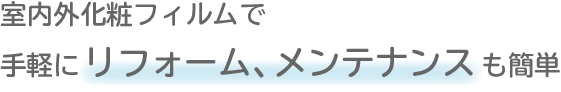 室内外化粧フィルムも簡単 手軽にリフォーム、メンテナンスも簡単